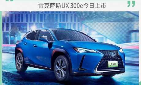 品牌旗下首款纯电车型 雷克萨斯UX 300e今日上市