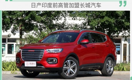长城这是要“闹事情” 目标海外市场 日产印度前高管加盟长城汽车