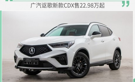 新增运动版车型 广汽讴歌新款CDX售22.98万起