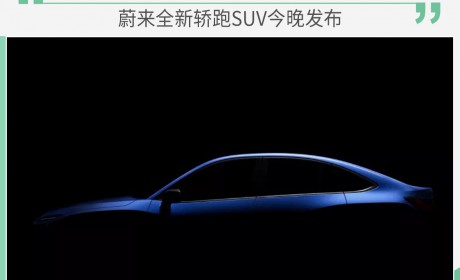 蔚来全新轿跑SUV今晚发布 明年第四季度开始交付