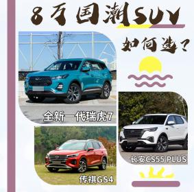 8万元国潮SUV怎么选？瑞虎7/传祺GS4/CS55 PLUS谁更适合后浪
